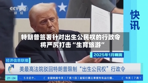 特朗普签署针对出生公民权的行政令 将严厉打击“生育旅游”