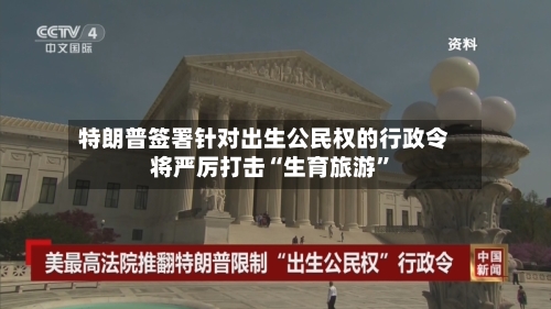 特朗普签署针对出生公民权的行政令 将严厉打击“生育旅游”-第3张图片