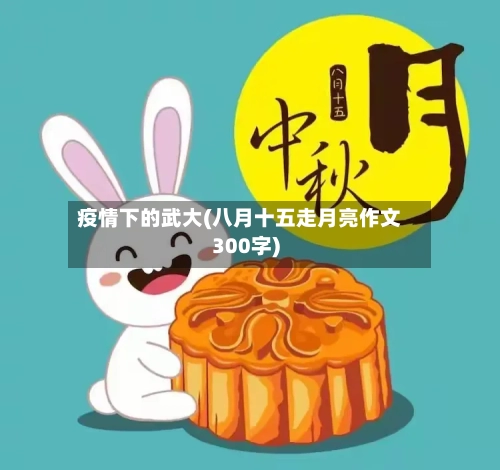 疫情下的武大(八月十五走月亮作文300字)-第2张图片