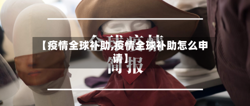 【疫情全球补助,疫情全球补助怎么申请】