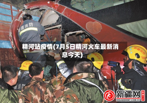 精河站疫情(7月5日精河火车最新消息今天)