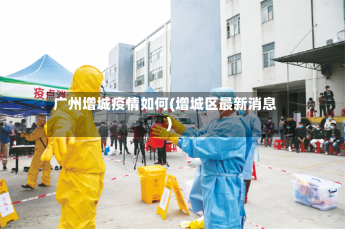 广州增城疫情如何(增城区最新消息)-第3张图片