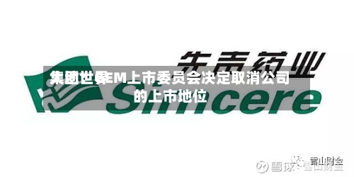 大地世界集团：GEM上市委员会决定取消公司的上市地位