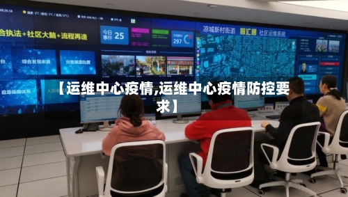 【运维中心疫情,运维中心疫情防控要求】-第2张图片