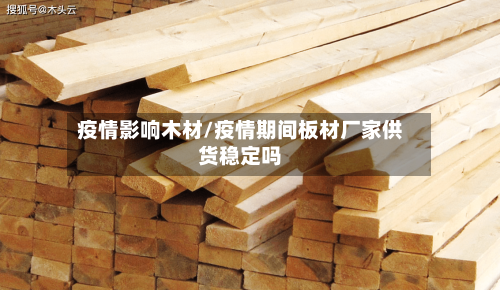 疫情影响木材/疫情期间板材厂家供货稳定吗-第2张图片