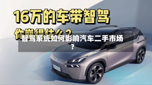 智驾系统如何影响汽车二手市场?-第3张图片
