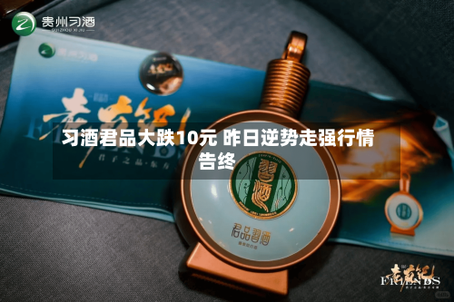 习酒君品大跌10元 昨日逆势走强行情告终