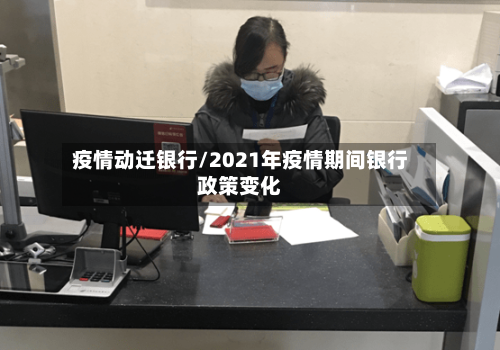 疫情动迁银行/2021年疫情期间银行政策变化-第2张图片