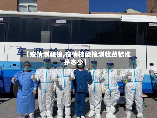 【疫情测酸检,疫情核酸检测收费标准是多少】-第3张图片