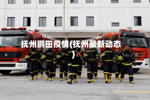 抚州鹏田疫情(抚州最新动态)