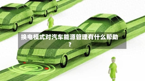 换电模式对汽车能源管理有什么帮助？