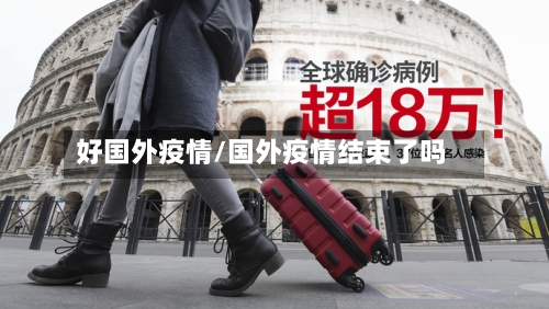 好国外疫情/国外疫情结束了吗-第3张图片