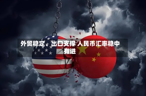 外贸稳定、出口支撑 人民币汇率稳中有进-第2张图片