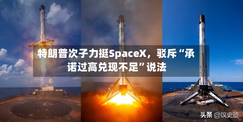 特朗普次子力挺SpaceX，驳斥“承诺过高兑现不足”说法-第3张图片
