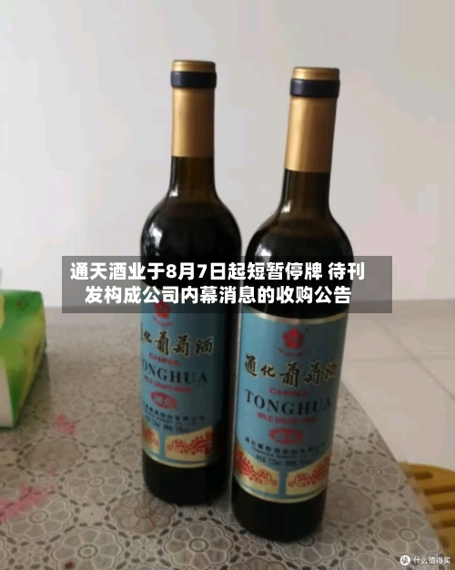 通天酒业于8月7日起短暂停牌 待刊发构成公司内幕消息的收购公告