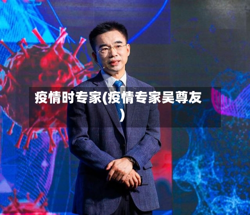 疫情时专家(疫情专家吴尊友)