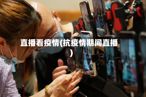 直播看疫情(抗疫情期间直播)