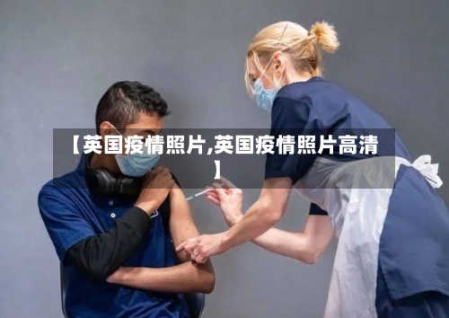 【英国疫情照片,英国疫情照片高清】