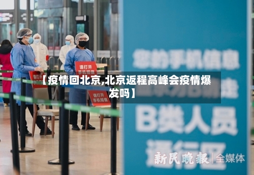 【疫情回北京,北京返程高峰会疫情爆发吗】