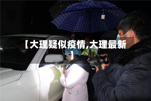 【大理疑似疫情,大理最新】-第2张图片