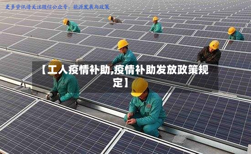 【工人疫情补助,疫情补助发放政策规定】