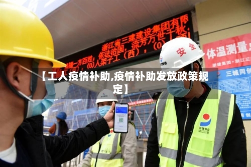 【工人疫情补助,疫情补助发放政策规定】-第2张图片