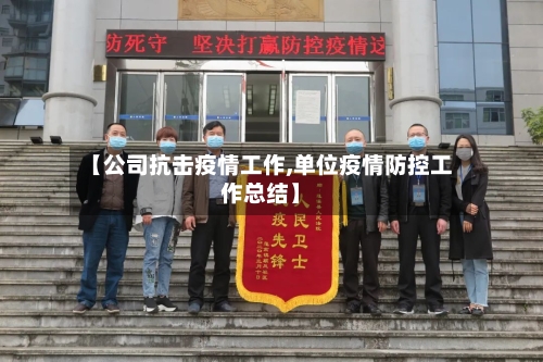 【公司抗击疫情工作,单位疫情防控工作总结】