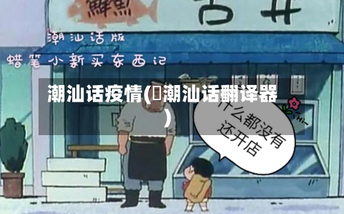 潮汕话疫情(擸潮汕话翻译器)