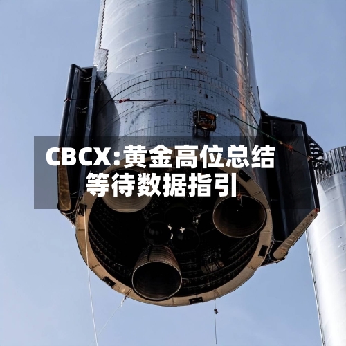 CBCX:黄金高位总结等待数据指引