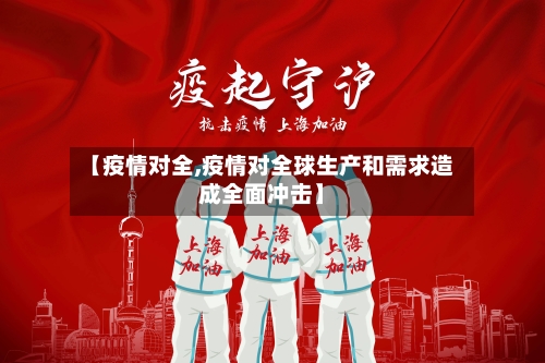 【疫情对全,疫情对全球生产和需求造成全面冲击】-第2张图片