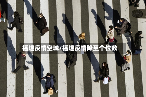 福建疫情空城/福建疫情降至个位数