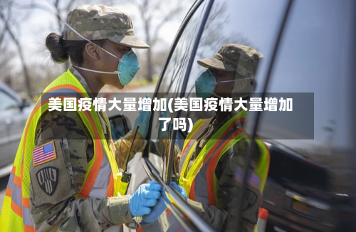 美国疫情大量增加(美国疫情大量增加了吗)-第3张图片
