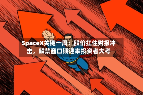 SpaceX关键一周：股价扛住财报冲击	，解禁窗口期迎来投资者大考-第3张图片