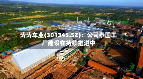 涛涛车业(301345.SZ)：公司泰国工厂建设在持续推进中