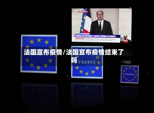 法国宣布疫情/法国宣布疫情结束了吗-第3张图片