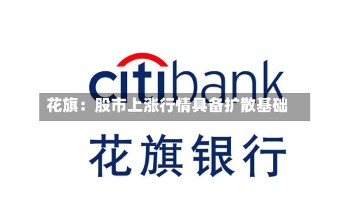 花旗：股市上涨行情具备扩散基础