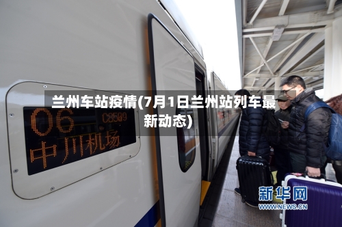 兰州车站疫情(7月1日兰州站列车最新动态)-第3张图片