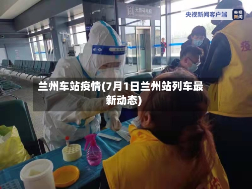 兰州车站疫情(7月1日兰州站列车最新动态)