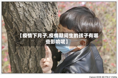 【疫情下月子,疫情期间生的孩子有哪些影响呢】-第3张图片