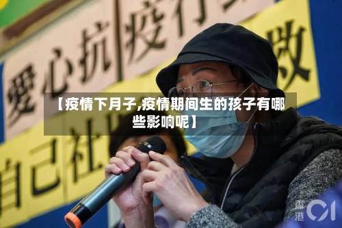 【疫情下月子,疫情期间生的孩子有哪些影响呢】