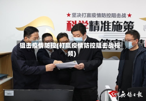 狙击疫情防控(打赢疫情防控阻击战视频)-第2张图片