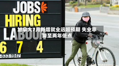加拿大7月新增就业远超预期 失业率降至两年低点-第3张图片