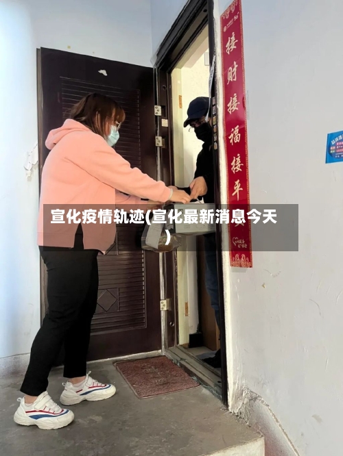 宣化疫情轨迹(宣化最新消息今天)-第2张图片