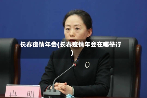 长春疫情年会(长春疫情年会在哪举行)-第2张图片