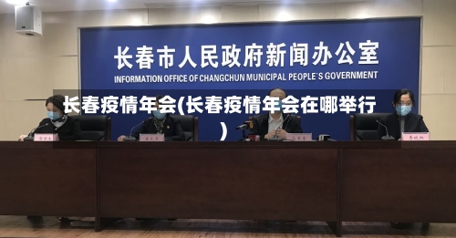长春疫情年会(长春疫情年会在哪举行)
