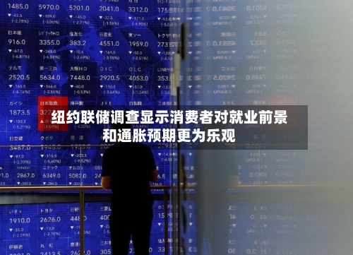 纽约联储调查显示消费者对就业前景和通胀预期更为乐观-第3张图片