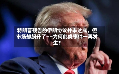 特朗普预告的伊朗协议并未达成	，但市场却飙升了——为何此类事件一再发生？-第3张图片
