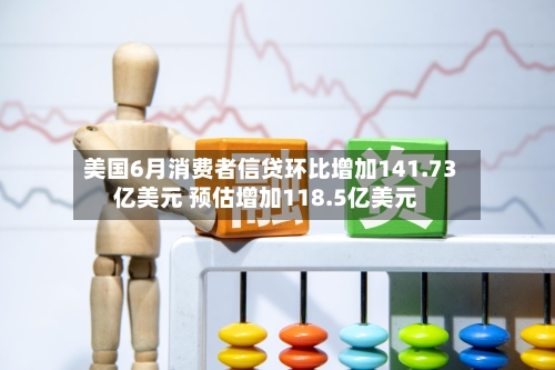 美国6月消费者信贷环比增加141.73亿美元 预估增加118.5亿美元