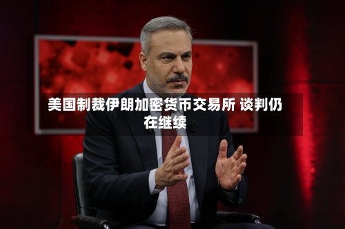 美国制裁伊朗加密货币交易所 谈判仍在继续