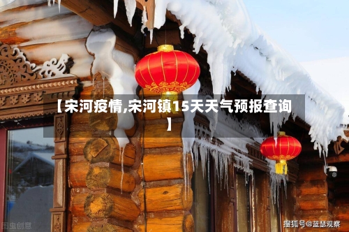 【宋河疫情,宋河镇15天天气预报查询】-第2张图片